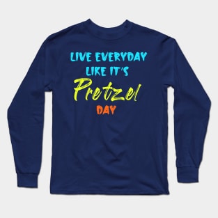 Live Every Day Like It's Pretzel Day Long Sleeve T-Shirt